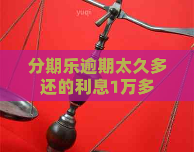 逾期太久多还的利息1万多
