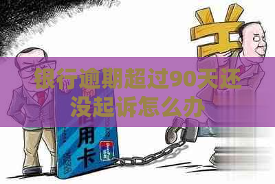 银行逾期超过90天还没起诉怎么办