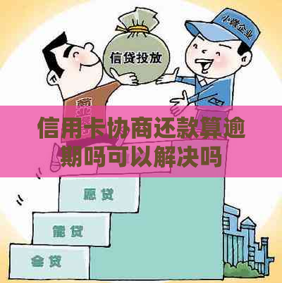 信用卡协商还款算逾期吗可以解决吗