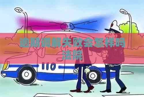 逾期调解失败会怎样吗法院