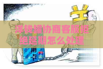 洋钱罐协商客服拒绝延期怎么处理