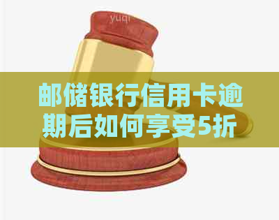 邮储银行信用卡逾期后如何享受5折优惠