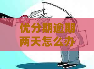 优分期逾期两天怎么办