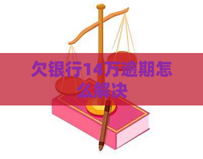 欠银行14万逾期怎么解决