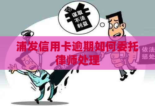 浦发信用卡逾期如何委托律师处理