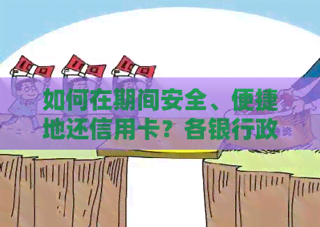 如何在期间安全、便捷地还信用卡？各银行政策一览