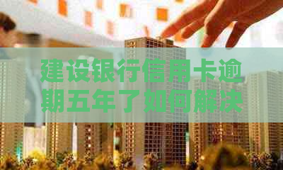 建设银行信用卡逾期五年了如何解决