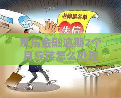京东金融逾期2个月应该怎么处理