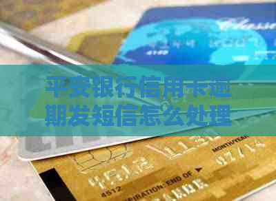 平安银行信用卡逾期发短信怎么处理