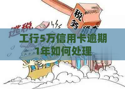 工行5万信用卡逾期1年如何处理