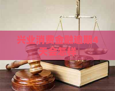 兴业消费金融逾期4天会怎样