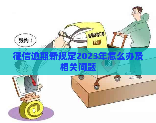逾期新规定2023年怎么办及相关问题