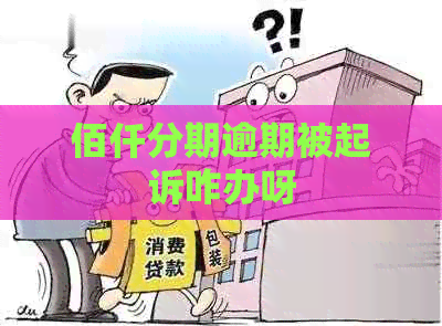 佰仟分期逾期被起诉咋办呀