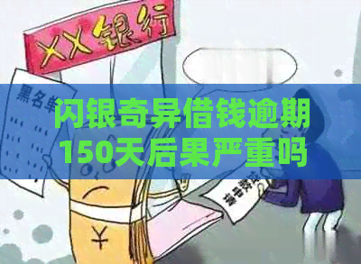 闪银奇异借钱逾期150天后果严重吗
