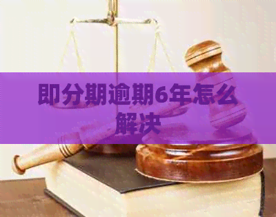即分期逾期6年怎么解决