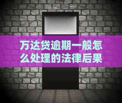 万达贷逾期一般怎么处理的法律后果及解决方法