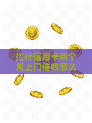 招行信用卡两个月上门怎么办