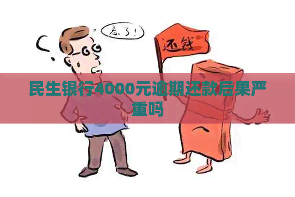 民生银行4000元逾期还款后果严重吗