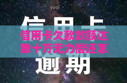 信用卡欠款数额达数十万无力偿还怎么办