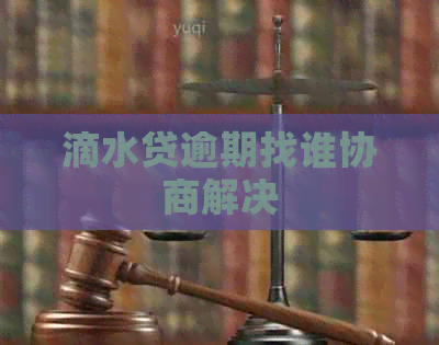 滴水贷逾期找谁协商解决