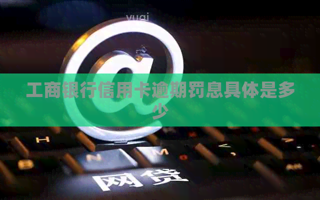 工商银行信用卡逾期罚息具体是多少