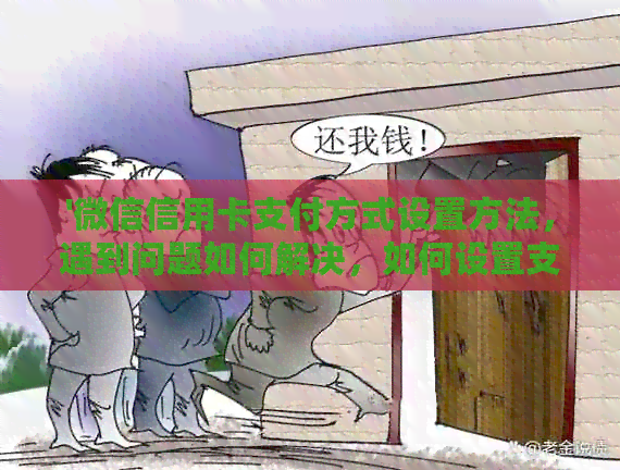 '微信信用卡支付方式设置方法，遇到问题如何解决，如何设置支付密码'