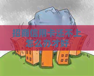 招商信用卡还不上怎么办才好