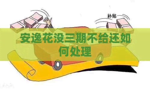 安逸花没三期不给还如何处理