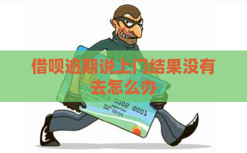 信用卡逾期说上门结果没有去怎么办