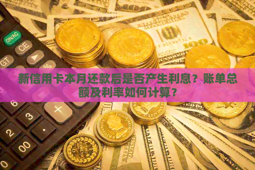 新信用卡本月还款后是否产生利息？账单总额及利率如何计算？