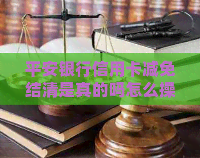 平安银行信用卡减免结清是真的吗怎么操作