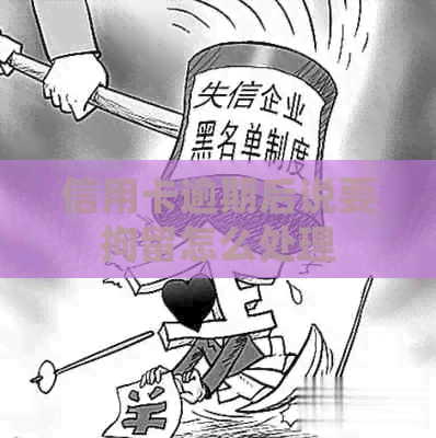 信用卡逾期后说要拘留怎么处理