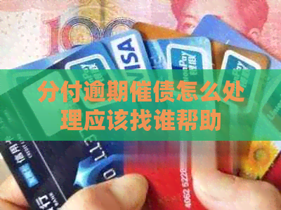分付逾期催债怎么处理应该找谁帮助