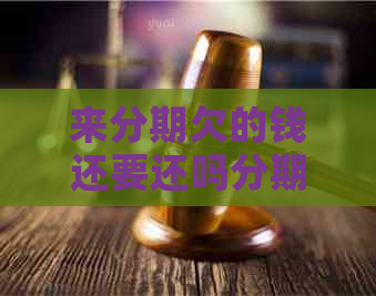 来分期欠的钱还要还吗分期怎么还