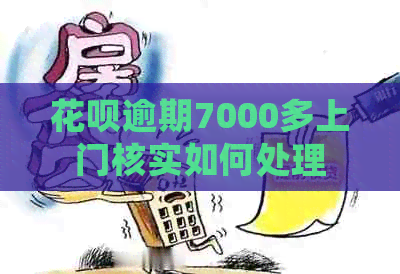 白条逾期7000多上门核实如何处理