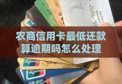 农商信用卡更低还款算逾期吗怎么处理