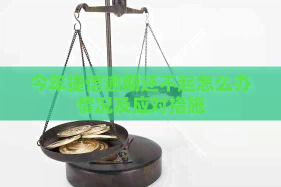 今年捷信逾期还不起怎么办情况及应对措施