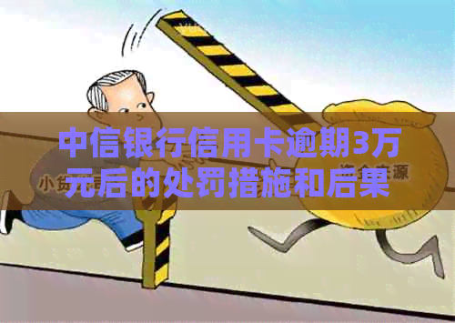 中信银行信用卡逾期3万元后的处罚措施和后果