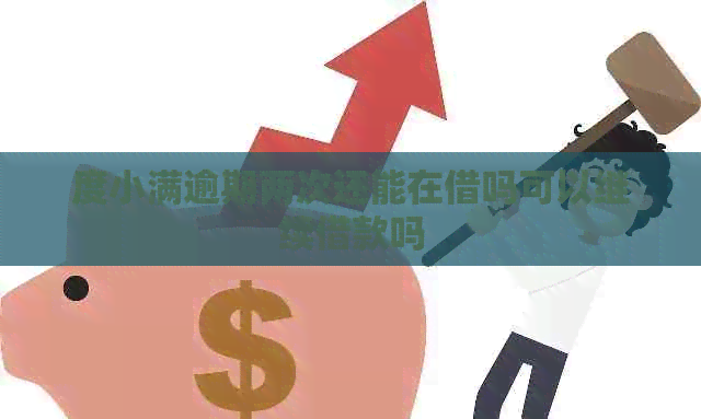 度小满逾期两次还能在借吗可以继续借款吗