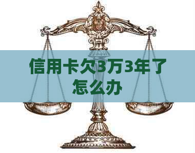 信用卡欠3万3年了怎么办