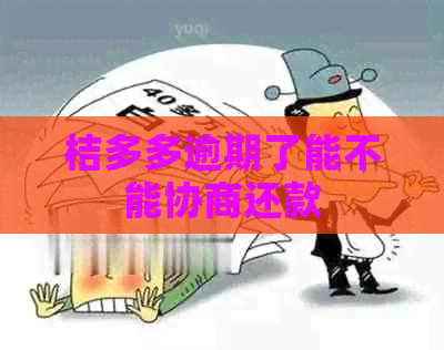 桔多多逾期了能不能协商还款
