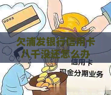 欠浦发银行信用卡八千没还怎么办