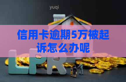 信用卡逾期5万被起诉怎么办呢