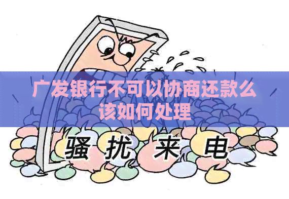 广发银行不可以协商还款么该如何处理