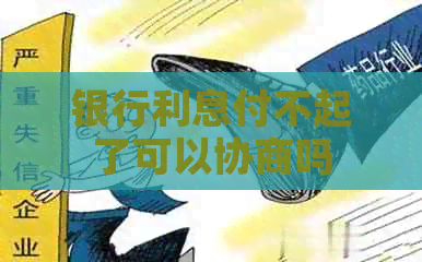 银行利息付不起了可以协商吗