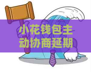 小花钱包主动协商延期怎么操作