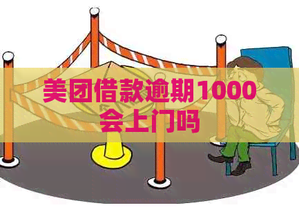 美团借款逾期1000会上门吗