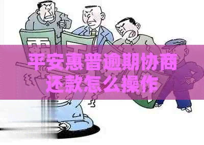 平安惠普逾期协商还款怎么操作