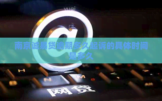 南京诚易贷逾期多久起诉的具体时间是多久