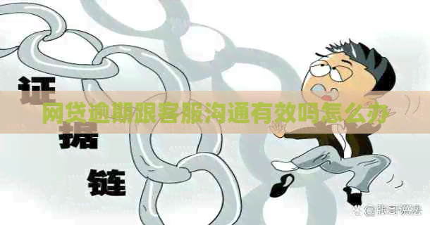 网贷逾期跟客服沟通有效吗怎么办